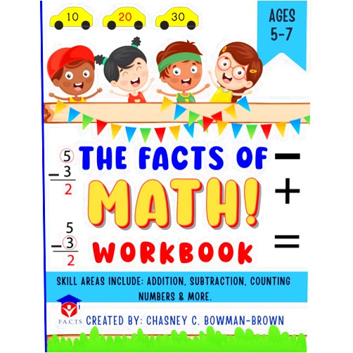 Chasney C. Bowman-Brown The FACTS Of Math Workbook: Skill Areas include: Addition, Subtraction, Counting Numbers & More.