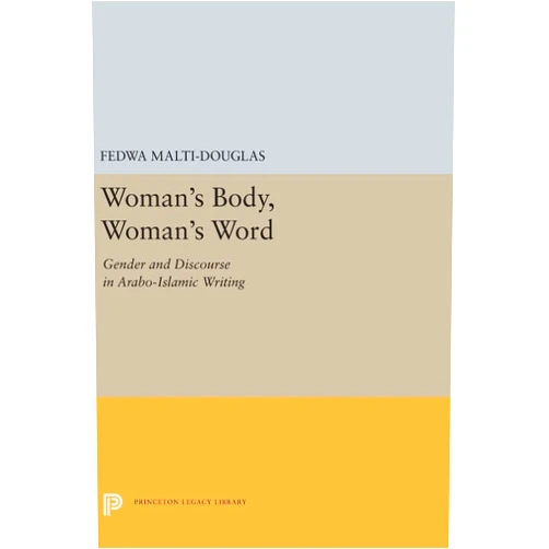 Fedwa Malti-Douglas Woman's Body, Woman's Word: Gender and Discourse in Arabo-Islamic Writing (Princeton Legacy Library, 5287)