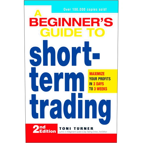 Toni Turner A Beginner's Guide to Short Term Trading: Maximize Your Profits in 3 Days to 3 Weeks