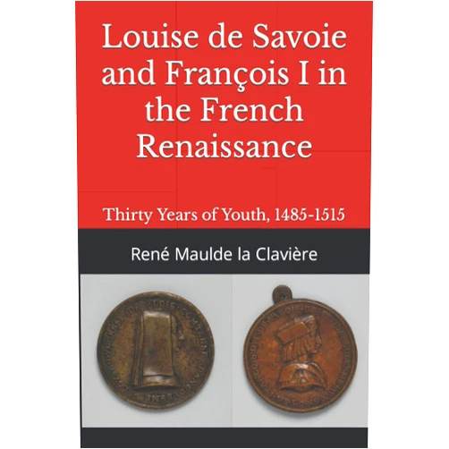 René Maulde la Clavière,Frank H. Wallis Louise de Savoie and François I in the French Renaissance: Thirty Years of Youth, 1485-1515