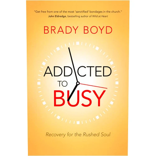 Brady Boyd Addicted to Busy: Recovery for the Rushed Soul
