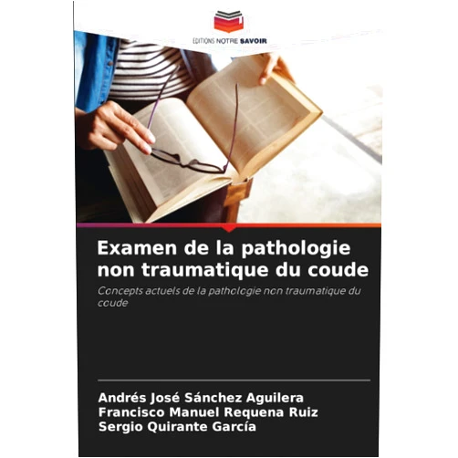 Andrés José Sánchez Aguilera,Francisco Manuel Requena Ruiz,Sergio Quirante García Examen de la pathologie non traumatique du coude: Concepts actuels de la pathologie non traumatique du coude (French Edition)