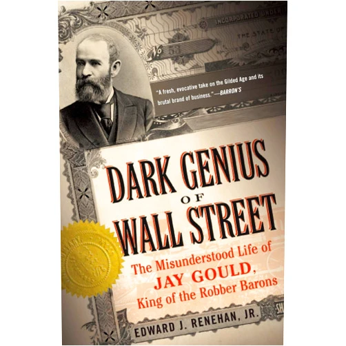 Edward J. Renehan Jr. Dark Genius of Wall Street: The Misunderstood Life of Jay Gould, King of the Robber Barons