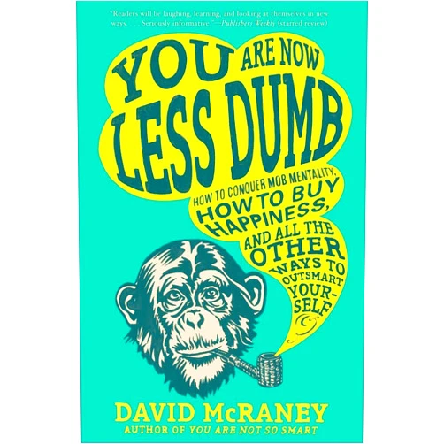 David McRaney You are Now Less Dumb: How to Conquer Mob Mentality, How to Buy Happiness, and All the Other Ways to Outsmart Yourself