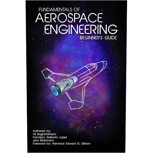 Ali Baghchehsara,Francisco Gallardo Lopez,Jens Strahmann,Danielle Nuetzel,Carol C. Haynes,Barret Schlegelmilch,Dr. Edward G. Gibson Fundamentals of Aerospace Engineering: (Beginner's Guide)
