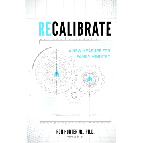 Ron Hunter Jr.,Tammy G. Daughtry,Brian Haynes,Timothy Paul Jones,Scott Kedersha,Joanne Miller,Jimmy Myers,Philip Nation,Jim Putman,Lydia Randall,Richard Ross,Jay Strother,Scott Turansky,Jim Wideman,Christopher Yuan Recalibrate: A New Measure for Family Ministry