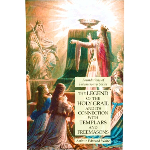By Arthur Edward Waite (Author) The Legend of the Holy Grail and its Connection with Templars and Freemasons: Foundations of Freemasonry Series