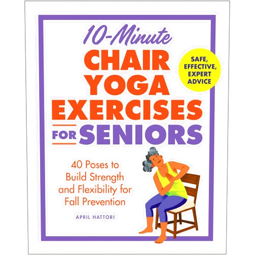 April Hattori,Drew Bardana 10-Minute Chair Yoga Exercises for Seniors: 40 Poses to Build Strength and Flexibility for Fall Prevention