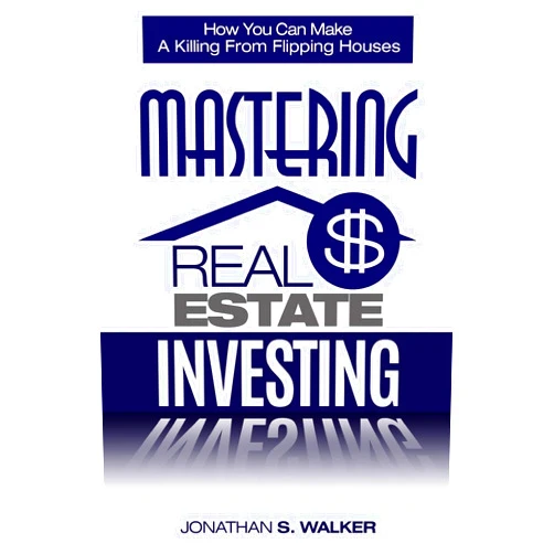 Jonathan S Walker Real Estate Investing - How To Invest In Real Estate: How You Can Make A Killing From Flipping Houses