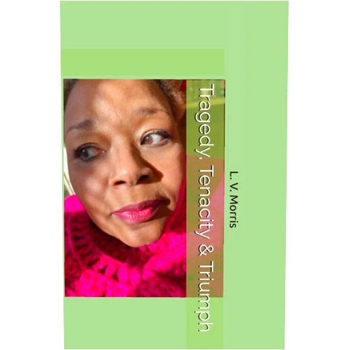 L. V. Morris Tragedy, Tenacity & Triumph
