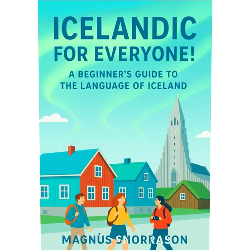 Magnús Snorrason Icelandic for Everyone! A Beginner’s Guide to the Language of Iceland: Learn Essential Icelandic for Travel, Connect with Culture, and Speak with Confidence