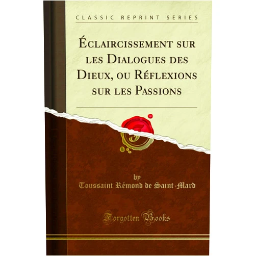 Toussaint Rémond de Saint-Mard Éclaircissement sur les Dialogues des Dieux, ou Réflexions sur les Passions (Classic Reprint) (French Edition)
