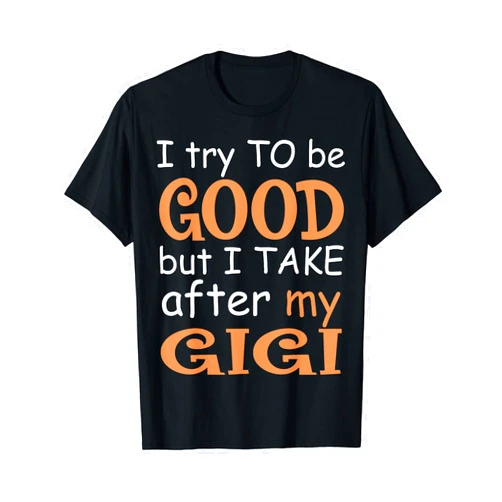 I Try To Be Good But I Take After My Gigi shirts I Try To Be Good But I Take After My Gigi T-Shirt