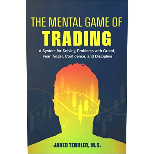 Jared Tendler The Mental Game of Trading: A System for Solving Problems with Greed, Fear, Anger, Confidence, and Discipline