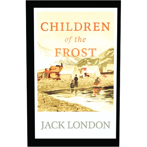 Jack London Children of the Frost: Jack London (Classics, Literature, Short Stories) [Annotated]