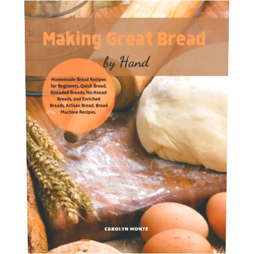 CAROLYN MONTE Making Great Bread by Hand: Hands-Off Recipes for Perfect Homemade Bread. Guide to Baking Kneaded Breads, No-Knead Breads, and Enriched Breads. Guide to Baking for Every Bread