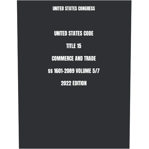 UNITED STATES CONGRESS UNITED STATES CODE TITLE 15 COMMERCE AND TRADE §§ 1601-2089 VOLUME 5/7 2022 EDITION