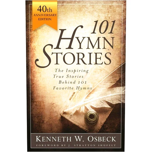 Kenneth W. Osbeck 101 Hymn Stories - 40th Anniversary Edition: The Inspiring True Behind 101 Favorite Hymns