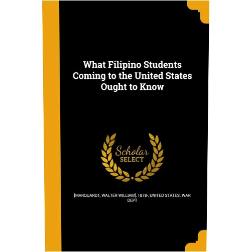 Walter William] 1878- [Marquardt,United States War Dept What Filipino Students Coming to the United States Ought to Know