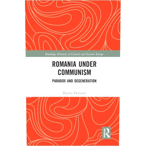 Dennis Deletant Romania under Communism: Paradox and Degeneration (Routledge Histories of Central and Eastern Europe)