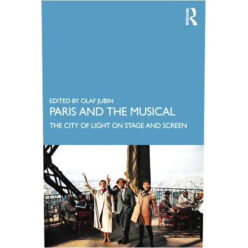 Olaf Jubin Paris and the Musical: The City of Light on Stage and Screen