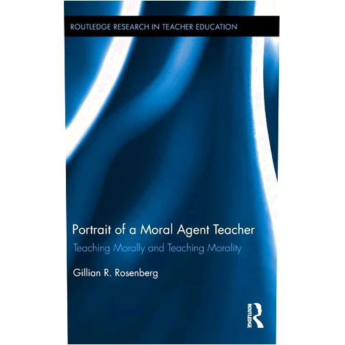 By Gillian R. Rosenberg (Author) Portrait of a Moral Agent Teacher: Teaching Morally and Teaching Morality (Routledge Research in Teacher Education)