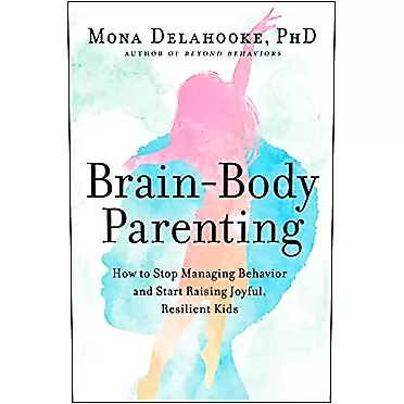Mona Delahooke Brain-Body Parenting: How to Stop Managing Behavior and Start Raising Joyful, Resilient Kids