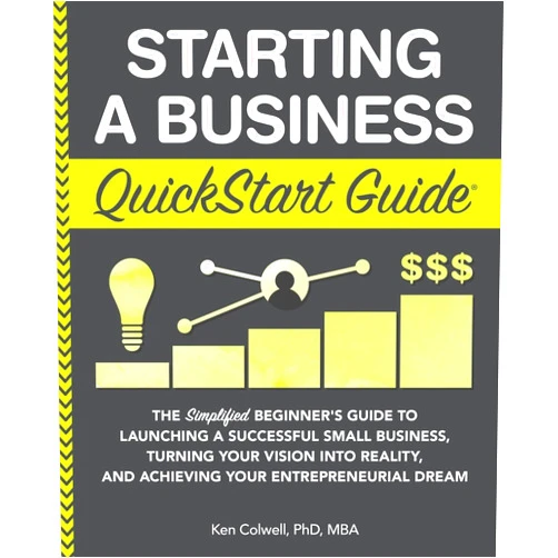 Ken Colwell PhD MBA Starting a Business QuickStart Guide: The Simplified Beginner’s Guide to Launching a Successful Small Business, Turning Your Vision into Reality, and ... (Starting a Business - QuickStart Guides)