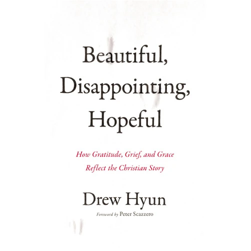Drew Hyun,Peter Scazzero Beautiful, Disappointing, Hopeful: How Gratitude, Grief, and Grace Reflect the Christian Story
