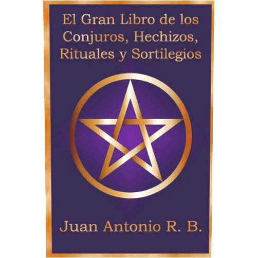 Juan Antonio R. B.,Andrés García,Ángel Jesús,Gabriel Fernández,José Antonio,Josefa,María del Carmen,Maruxa,Pedro Miguel,Xavier Serra El Gran Libro de los Conjuros, Hechizos, Rituales y Sortilegios (Spanish Edition)