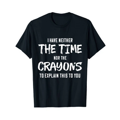 I Have Neither The Time Nor The Crayons To Explain This To T-Shirt