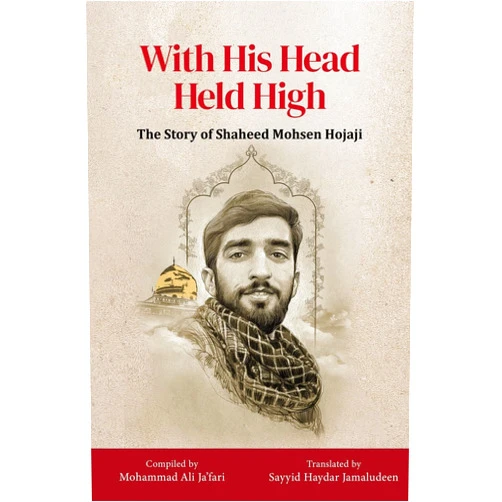 By Mohammad Ali Ja'fari (Compiler) With His Head Held High: The Story of Shaheed Mohsen Hojaji