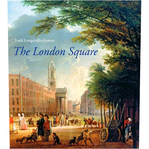 Todd Longstaffe-Gowan The London Square: Gardens in the Midst of Town (Paul Mellon Centre for Studies in British Art)
