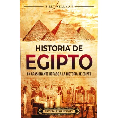 Spanish Edition by Billy Wellman (Author) Historia de Egipto: Un apasionante repaso a la historia de Egipto (Mitología e historia de Egipto) (Spanish Edition)