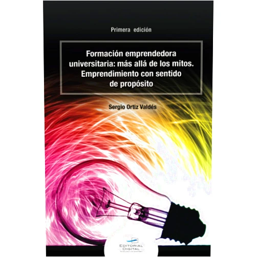 Sergio Ortiz Valdés Formación emprendedora universitaria: más allá de los mitos. Emprendimiento con sentido de propósito (Spanish Edition)