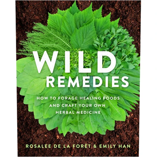 Rosalee de la Forêt,Emily Han Wild Remedies: How to Forage Healing Foods and Craft Your Own Herbal Medicine