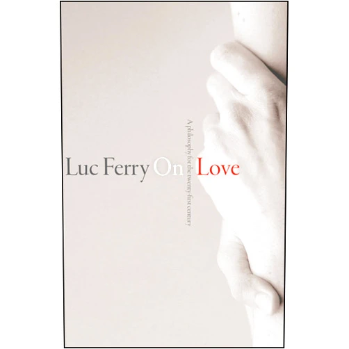 By Luc Ferry (Author) On Love: A Philosophy for the Twenty-First Century