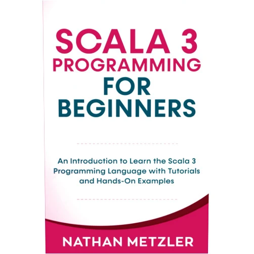 Nathan Metzler Scala 3 Programming for Beginners: An Introduction to Learn the Scala 3 Programming Language with Tutorials and Hands-On Examples