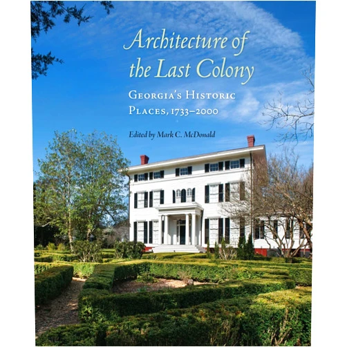 By Mark C. McDonald (Editor), Carl I. Gable (Contributor), Carmie Jones McDonald (Contributor), Joseph Smith (Contributor), Spencer Tunnell (Contributor), Dr. Robin B. Williams (Contributor) & 3 more Architecture of the Last Colony: Georgia's Historic Places, 1733–2000
