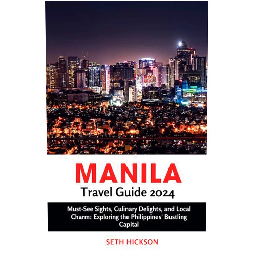Seth Hickson Manila Travel Guide 2024: Must-See Sights, Culinary Delights, and Local Charm: Exploring the Philippines' Bustling Capital (The Intrepid Traveler's ... Explore the World, One Destination at a Time)
