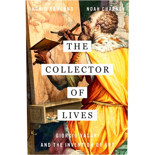 By Ingrid Rowland (Author), Noah Charney (Author) The Collector of Lives: Giorgio Vasari and the Invention of Art