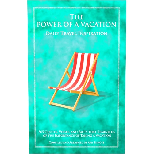 Amy E Hinote The Power of a Vacation: 365 Quotes, Verses, and Facts that Remind Us of the Importance of Taking a Vacation