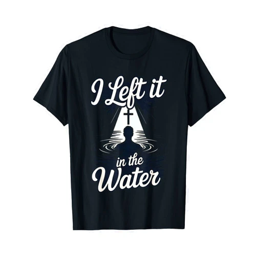 Christian Baptism Faith Jesus Scripture Religious I Left It in The Water Christian Faith Baptism Jesus Quote T-Shirt