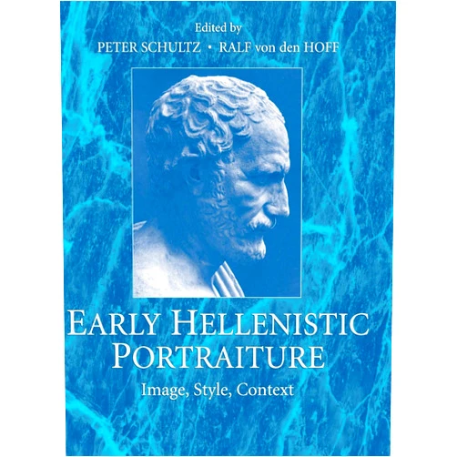 Peter Schultz,Ralf von den von den Hoff Early Hellenistic Portraiture: Image, Style, Context
