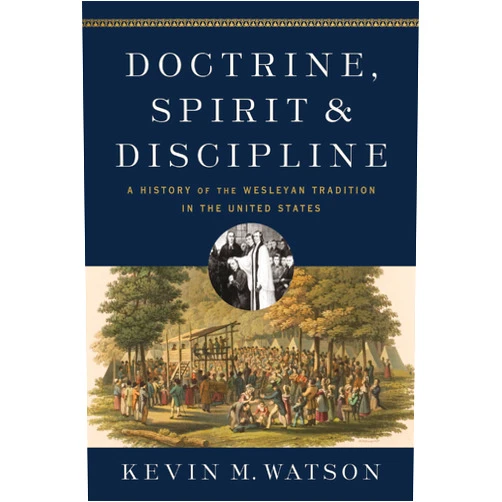 Kevin M. Watson Doctrine, Spirit, and Discipline: A History of the Wesleyan Tradition in the United States