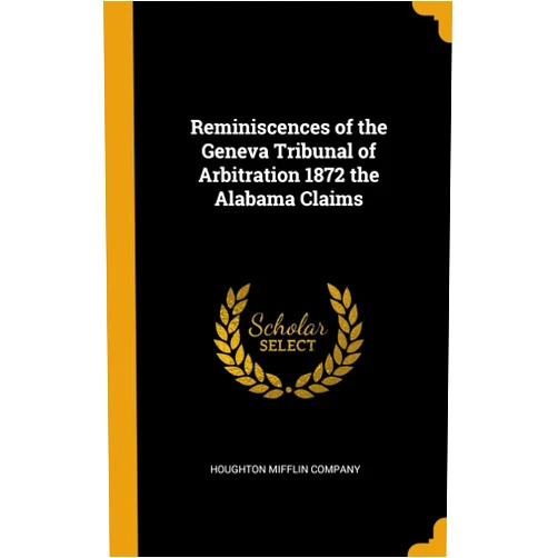 Houghton Mifflin Company Reminiscences of the Geneva Tribunal of Arbitration 1872 the Alabama Claims