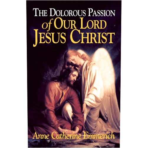 Anne Catherine Emmerich,Abbe De Cazales The Dolorous Passion of Our Lord Jesus Christ: From the Visions of Anne Catherine Emmerich