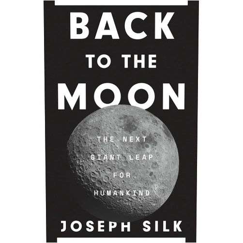 Joseph Silk Back to the Moon: The Next Giant Leap for Humankind