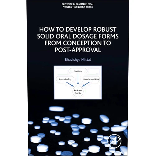 Bhavishya Mittal How to Develop Robust Solid Oral Dosage Forms: From Conception to Post-Approval (Expertise in Pharmaceutical Process Technology)