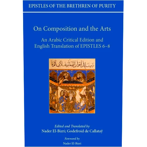 By Godefroid de Callatay (Author), Nader El-Bizri (Translator) On Composition and the Arts: An Arabic Critical Edition and English Translation of Epistles 6-8 (Epistles of the Brethren of Purity)
